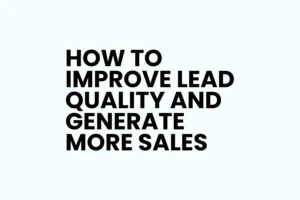 Read more about the article How to Improve Lead Quality and Make More Sales