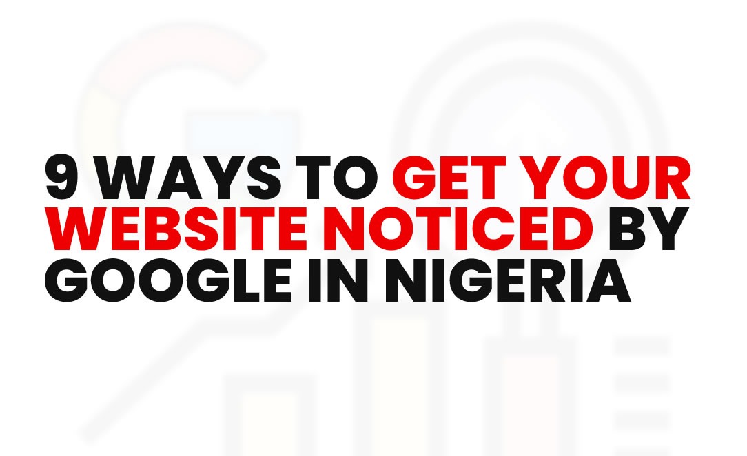9 Ways to Get Your Website Noticed by Google in Nigeria